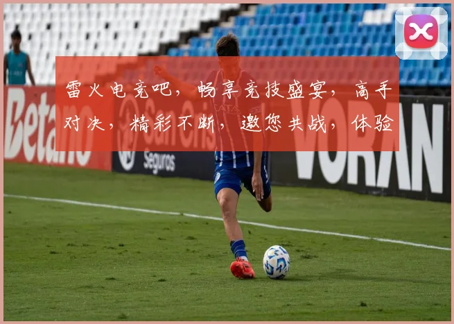 雷火电竞吧，畅享竞技盛宴，高手对决，精彩不断，邀您共战，体验巅峰对决