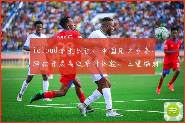 icloud学生认证，中国用户专享，轻松开启高效学习体验，三重福利惊喜不断，不容错过