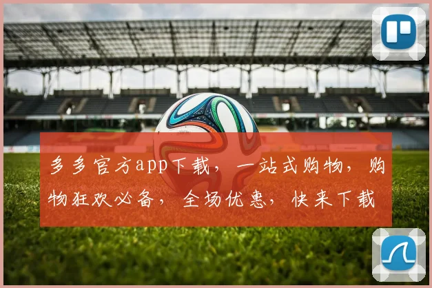 多多官方app下载，一站式购物，购物狂欢必备，全场优惠，快来下载